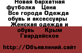 Новая бархатная футболка › Цена ­ 890 - Все города Одежда, обувь и аксессуары » Женская одежда и обувь   . Крым,Гвардейское